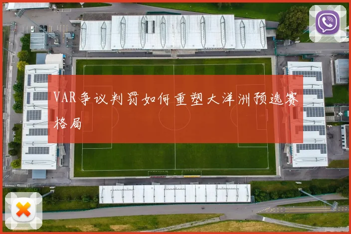 VAR争议判罚如何重塑大洋洲预选赛格局