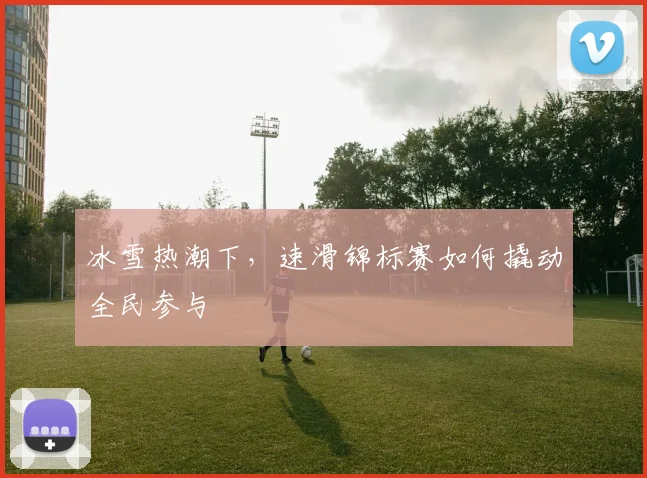 冰雪热潮下，速滑锦标赛如何撬动全民参与