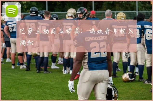 巴萨主场商业帝国：诺坎普年收入揭秘
