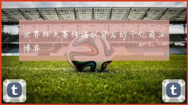 世界杯决赛转播权背后的千亿商业博弈