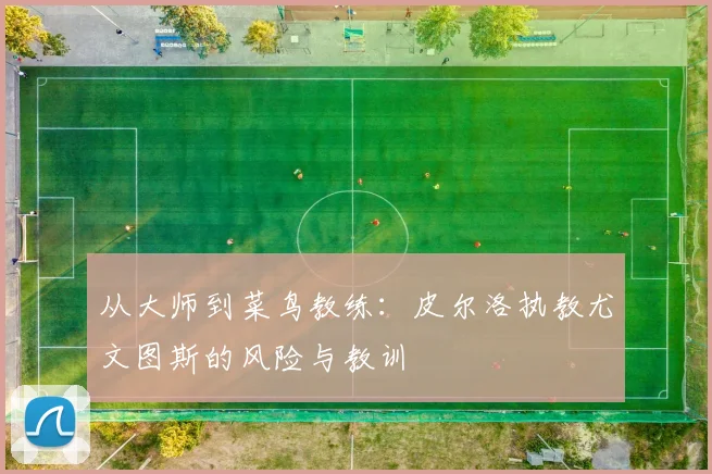从大师到菜鸟教练：皮尔洛执教尤文图斯的风险与教训