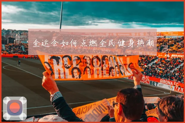 全运会如何点燃全民健身热潮
