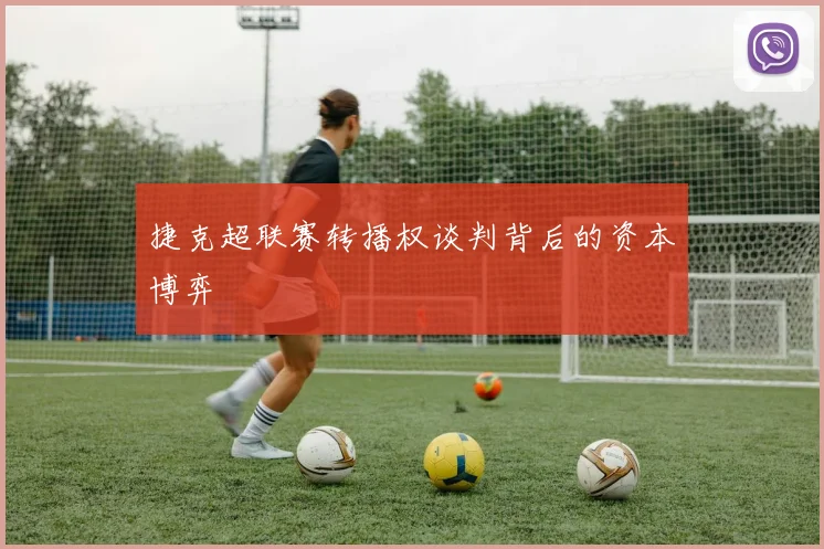 捷克超联赛转播权谈判背后的资本博弈