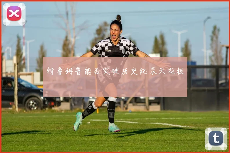 特鲁姆普能否突破历史纪录天花板