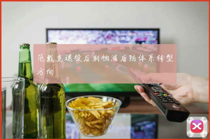 范戴克退役后利物浦后防体系转型方向
