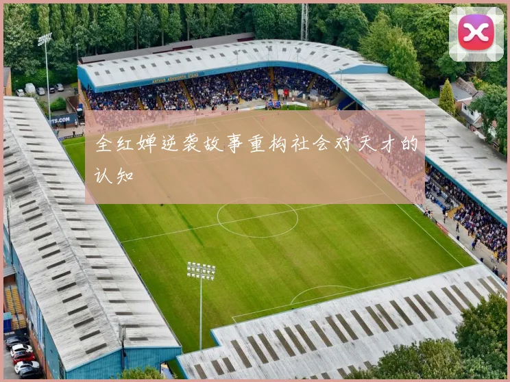 全红婵逆袭故事重构社会对天才的认知