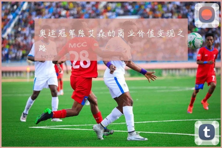奥运冠军陈艾森的商业价值变现之路