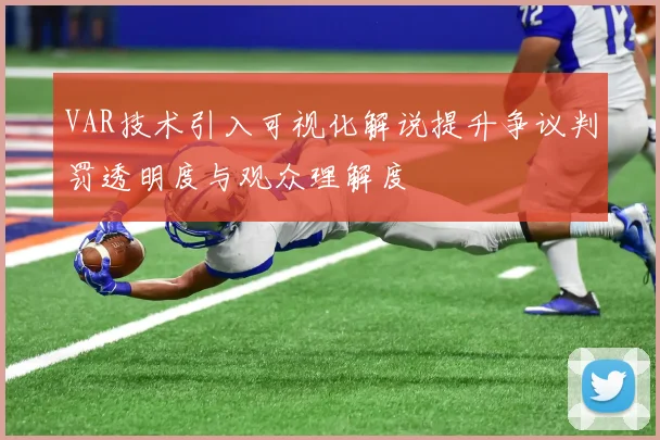 VAR技术引入可视化解说提升争议判罚透明度与观众理解度