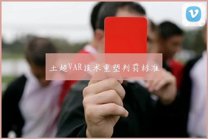 土超VAR技术重塑判罚标准