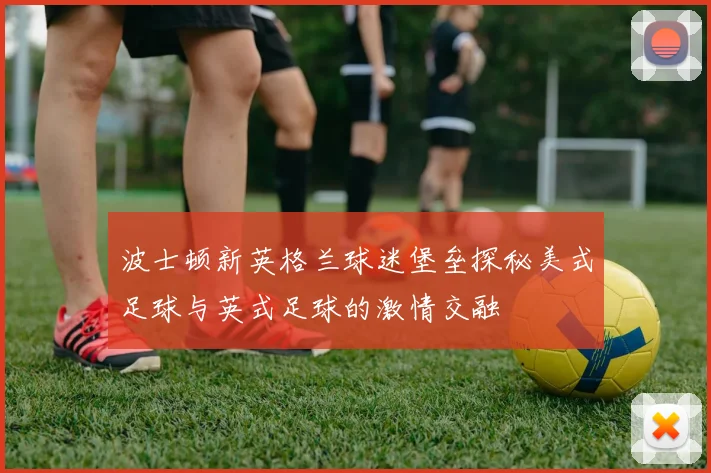 波士顿新英格兰球迷堡垒探秘美式足球与英式足球的激情交融