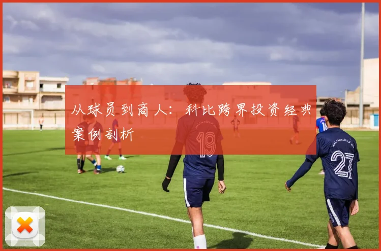 从球员到商人：科比跨界投资经典案例剖析