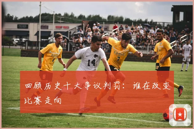 回顾历史十大争议判罚：谁在改变比赛走向