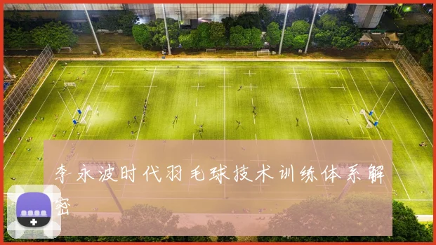 李永波时代羽毛球技术训练体系解密