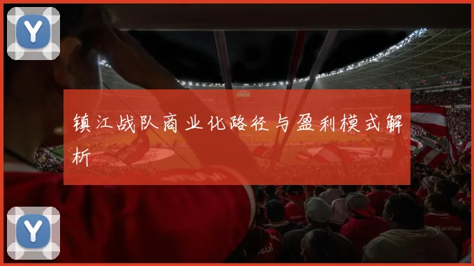 镇江战队商业化路径与盈利模式解析