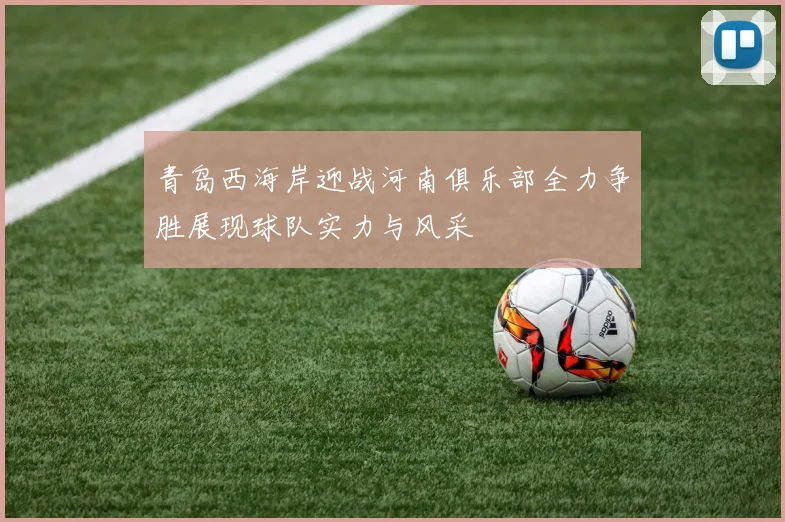 青岛西海岸迎战河南俱乐部全力争胜展现球队实力与风采